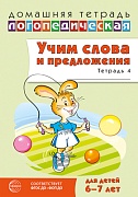 Домашняя логопедическая тетрадь. Учим слова и предложения. Для детей 6-7 лет. Тетрадь 4 - 2-е изд.